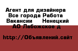 Агент для дизайнера - Все города Работа » Вакансии   . Ненецкий АО,Лабожское д.